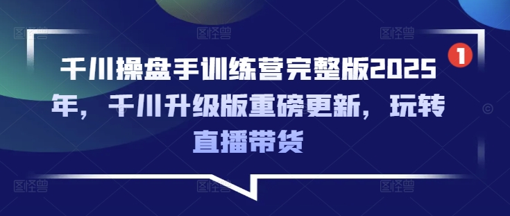 千川操盘手训练营完整版2025年，千川升级版重磅更新，玩转直播带货客创社 - 专注互联网轻资产创业及网络项目资源整合与分享客创社 - 专注互联网轻资产创业及网络项目资源整合与分享