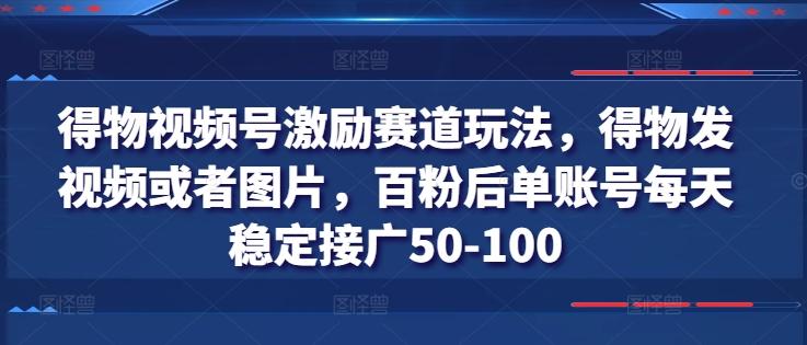 得物视频号激励赛道玩法，得物发视频或者图片，百粉后单账号每天稳定接广50-100客创社 - 专注互联网轻资产创业及网络项目资源整合与分享客创社 - 专注互联网轻资产创业及网络项目资源整合与分享