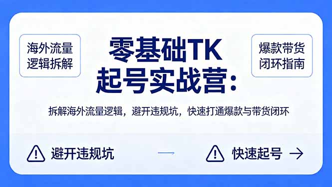 零基础 TK 起号实战营：拆解海外流量逻辑，避开违规坑，快速打通爆款与带货闭环客创社区-专注互联网轻资产资源整合与分享客创社区-专注互联网轻资产资源整合与分享