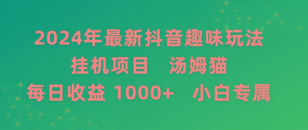 2024年最新抖音趣味玩法挂机项目 汤姆猫每日收益1000多小白专属客创社 - 专注互联网轻资产创业及网络项目资源整合与分享客创社 - 专注互联网轻资产创业及网络项目资源整合与分享
