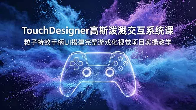 TouchDesigner高斯泼溅交互系统课，粒子特效手柄UI搭建完整游戏化视觉项目实操教学客创社区-专注互联网轻资产资源整合与分享客创社区-专注互联网轻资产资源整合与分享