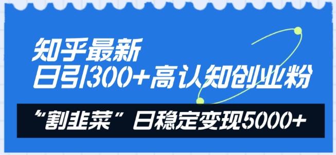 知乎最新日引300+高认知创业粉，“割韭菜”日稳定变现5000+【揭秘】客创社 - 专注互联网轻资产创业及网络项目资源整合与分享客创社 - 专注互联网轻资产创业及网络项目资源整合与分享
