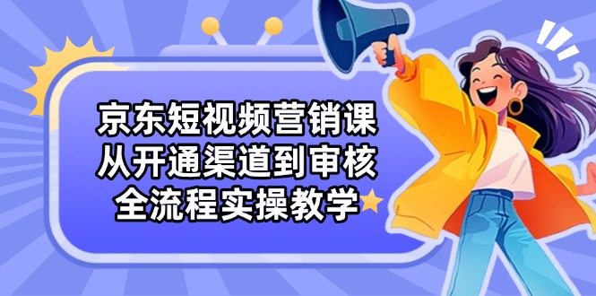 京东短视频营销课：从开通渠道到审核，全流程实操教学客创社 - 专注互联网轻资产创业及网络项目资源整合与分享客创社 - 专注互联网轻资产创业及网络项目资源整合与分享