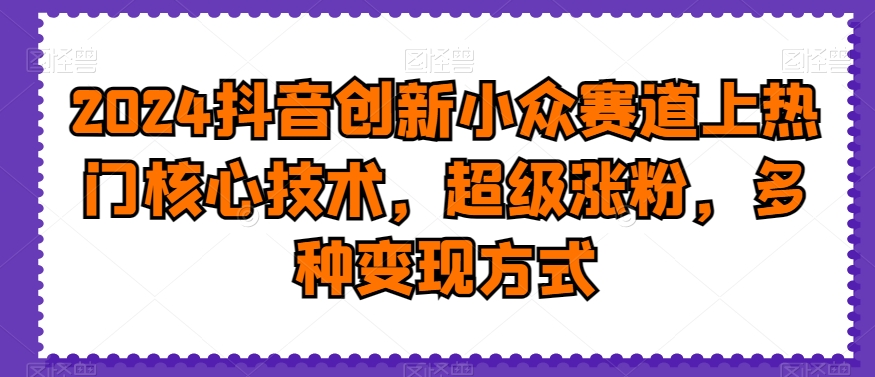 2024抖音创新小众赛道上热门核心技术，超级涨粉，多种变现方式【揭秘】客创社 - 专注互联网轻资产创业及网络项目资源整合与分享客创社 - 专注互联网轻资产创业及网络项目资源整合与分享