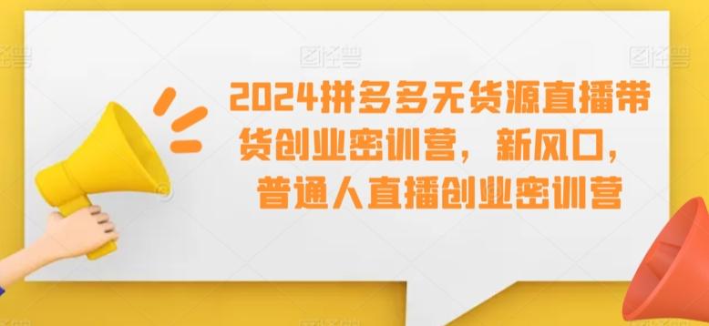 2024拼多多无货源直播带货创业密训营，新风口，普通人直播创业密训营客创社 - 专注互联网轻资产创业及网络项目资源整合与分享客创社 - 专注互联网轻资产创业及网络项目资源整合与分享
