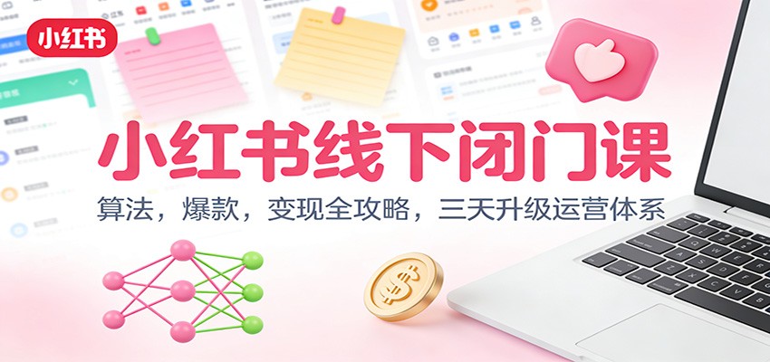 小红书线下闭门课：算法，爆款，变现全攻略，三天升级运营体系客创社区-专注互联网轻资产资源整合与分享客创社区-专注互联网轻资产资源整合与分享