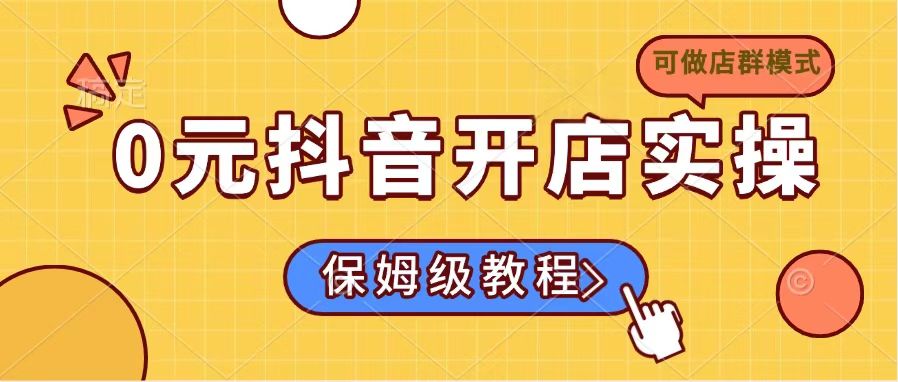 0元抖音开店实操，保姆级教程适合小白(可做店群模式客创社 - 专注互联网轻资产创业及网络项目资源整合与分享客创社 - 专注互联网轻资产创业及网络项目资源整合与分享