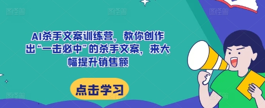 AI杀手文案训练营，教你创作出“一击必中”的杀手文案，来大幅提升销售额客创社 - 专注互联网轻资产创业及网络项目资源整合与分享客创社 - 专注互联网轻资产创业及网络项目资源整合与分享