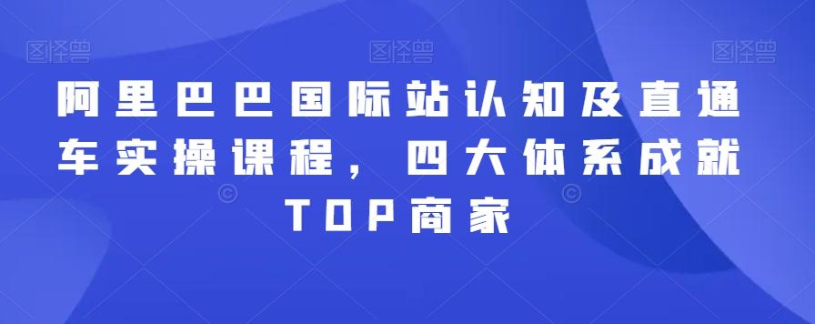 阿里巴巴国际站认知及直通车实操课程，四大体系成就TOP商家客创社 - 专注互联网轻资产创业及网络项目资源整合与分享客创社 - 专注互联网轻资产创业及网络项目资源整合与分享
