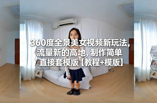 360度全景美女视频新玩法，流量新的高地，制作简单直接套模版【教程+模版】客创社区-专注互联网轻资产资源整合与分享客创社区-专注互联网轻资产资源整合与分享