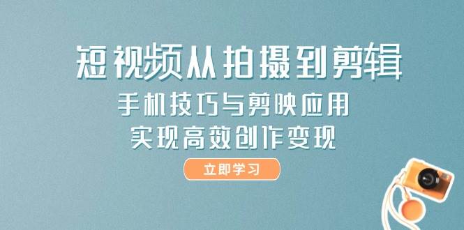 短视频从拍摄到剪辑，手机技巧与剪映应用，实现高效创作变现-客创社 - 专注互联网轻资产创业及网络项目资源整合与分享客创社-免费且强大的项目分享网站！