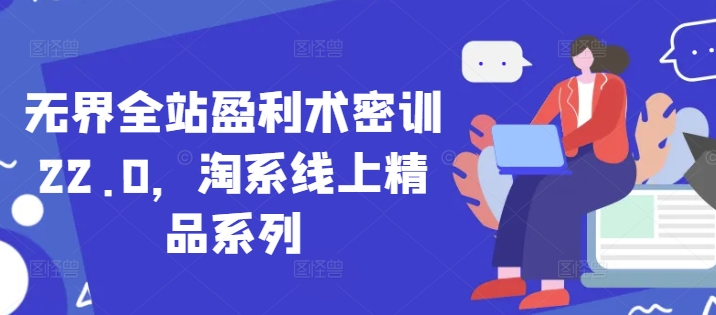 无界全站盈利术密训22.0，淘系线上精品系列-客创社 - 专注互联网轻资产创业及网络项目资源整合与分享客创社-免费且强大的项目分享网站！