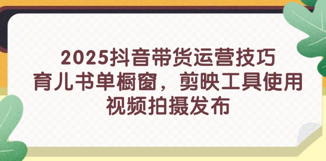 2025抖音带货运营技巧，育儿书单橱窗，剪映工具使用，视频拍摄发布客创社 - 专注互联网轻资产创业及网络项目资源整合与分享客创社 - 专注互联网轻资产创业及网络项目资源整合与分享