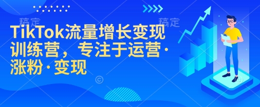 TikTok流量增长变现训练营，专注于运营·涨粉·变现客创社 - 专注互联网轻资产创业及网络项目资源整合与分享客创社 - 专注互联网轻资产创业及网络项目资源整合与分享