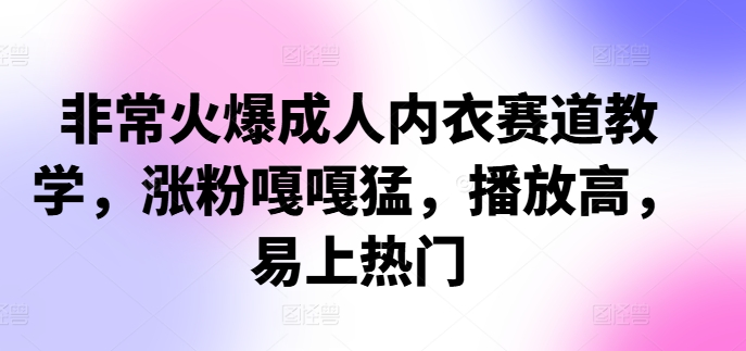 非常火爆成人内衣赛道教学，​涨粉嘎嘎猛，播放高，易上热门客创社 - 专注互联网轻资产创业及网络项目资源整合与分享客创社 - 专注互联网轻资产创业及网络项目资源整合与分享