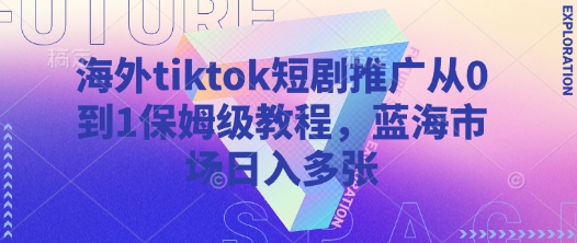 海外tiktok短剧推广从0到1保姆级教程，蓝海市场日入多张客创社 - 专注互联网轻资产创业及网络项目资源整合与分享客创社 - 专注互联网轻资产创业及网络项目资源整合与分享