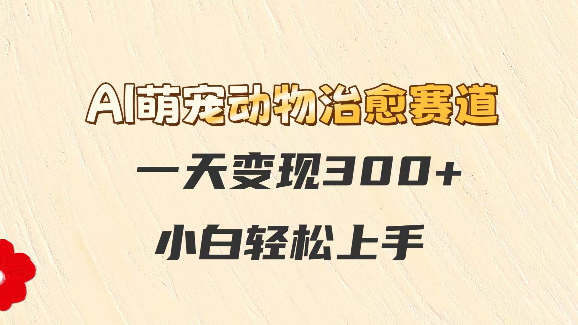 AI萌宠动物治愈赛道，一天变现300+，小白轻松上手-客创社 - 专注互联网轻资产创业及网络项目资源整合与分享客创社-免费且强大的项目分享网站！