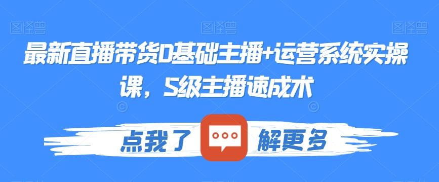 最新直播带货0基础主播+运营系统实操课，S级主播速成术客创社 - 专注互联网轻资产创业及网络项目资源整合与分享客创社 - 专注互联网轻资产创业及网络项目资源整合与分享