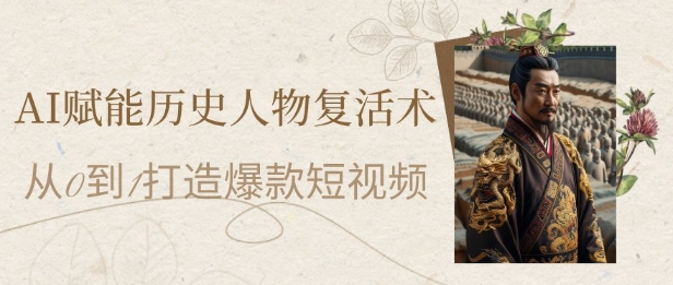 AI赋能历史人物复活术：从0到1打造爆款短视频，7天涨粉10W，小白也能月入过1W-客创社 - 专注互联网轻资产创业及网络项目资源整合与分享客创社-免费且强大的项目分享网站！