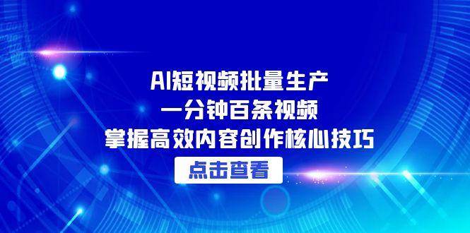 （15025期）AI短视频批量生产：一分钟百条视频，掌握高效内容创作核心技巧-客创社 - 专注互联网轻资产创业及网络项目资源整合与分享客创社-免费且强大的项目分享网站！