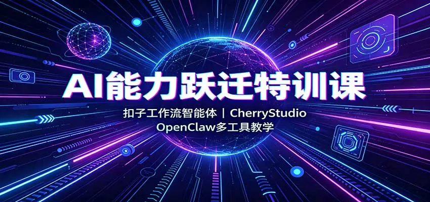 AI能力跃迁特训课：扣子工作流智能体，CherryStudio，OpenClaw多工具教学星享资源网星享资源网
