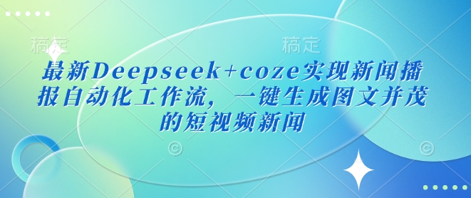 最新Deepseek+coze实现新闻播报自动化工作流，一键生成图文并茂的短视频新闻客创社 - 专注互联网轻资产创业及网络项目资源整合与分享客创社 - 专注互联网轻资产创业及网络项目资源整合与分享