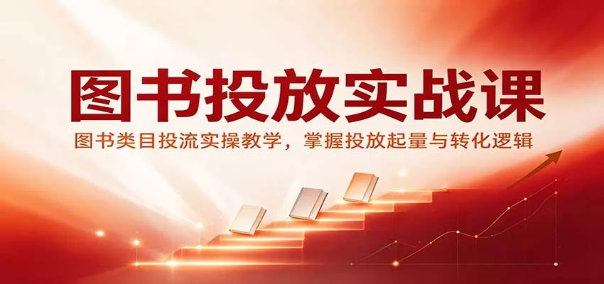 图书投放实战课：图书类目投流实操教学，掌握投放起量与转化逻辑客创社区-专注互联网轻资产资源整合与分享客创社区-专注互联网轻资产资源整合与分享