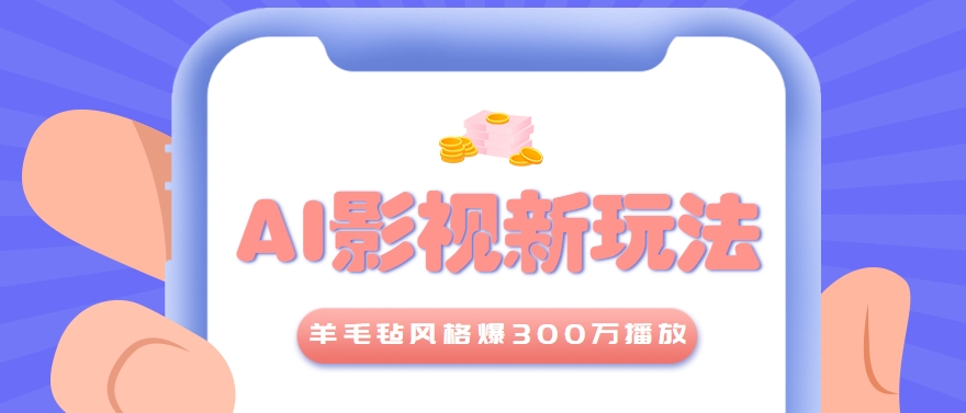 利用AI把经典影视换成羊毛毡风格，爆了300万播放，详细教程+提示词-客创社 - 专注互联网轻资产创业及网络项目资源整合与分享客创社-免费且强大的项目分享网站！