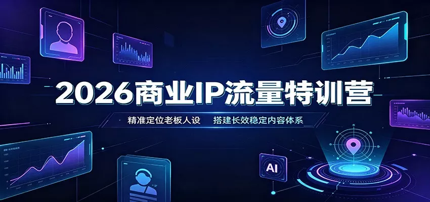 2026商业IP流量特训营：精准定位老板人设，搭建长效稳定内容体系星享资源网星享资源网