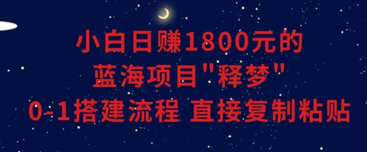 小白能日赚1800元的蓝海项目”释梦”0-1搭建流程可直接复制粘贴长期做【揭秘】客创社 - 专注互联网轻资产创业及网络项目资源整合与分享客创社 - 专注互联网轻资产创业及网络项目资源整合与分享