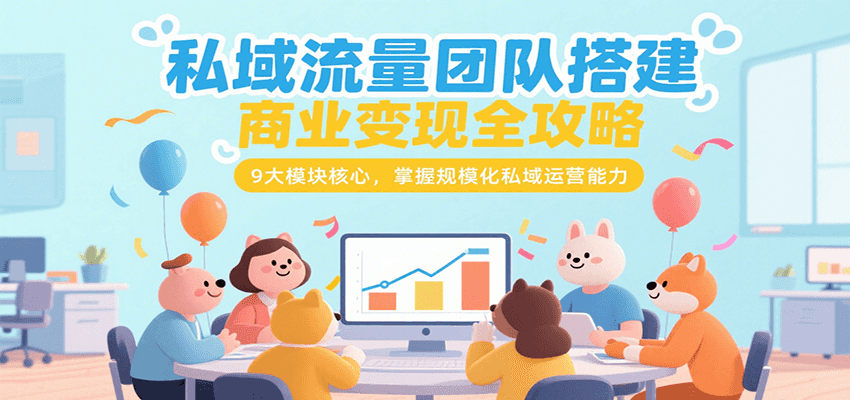 私域流量团队搭建商业变现全攻略，9大模块核心，掌握规模化私域运营能力-客创社 - 专注互联网轻资产创业及网络项目资源整合与分享客创社-免费且强大的项目分享网站！