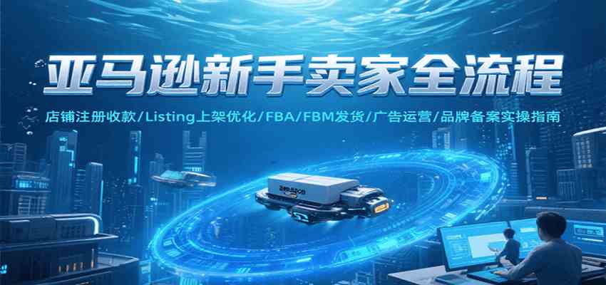 亚马逊新手卖家全流程，注册收款/Listing上架优化/ FBA/FBM发货/广告运营/品牌备案-客创社 - 专注互联网轻资产创业及网络项目资源整合与分享客创社-免费且强大的项目分享网站！