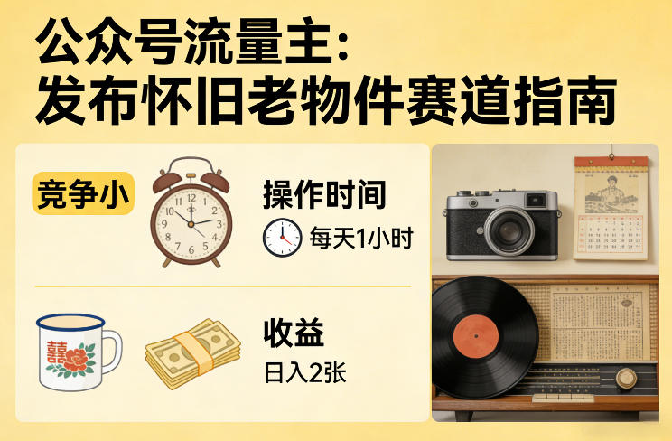 公众号流量主之发布怀旧老物件赛道，竞争小，每天操作1小时，日入2张客创社区-专注互联网轻资产资源整合与分享客创社区-专注互联网轻资产资源整合与分享