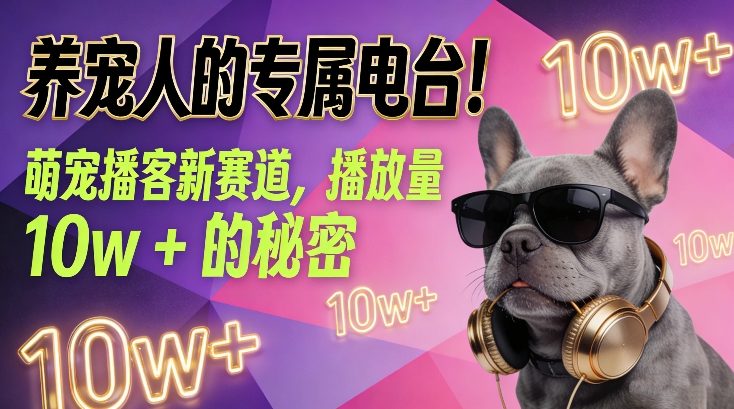 养宠人的专属电台！萌宠播客新赛道，播放量10w+的秘密客创社区-专注互联网轻资产资源整合与分享客创社区-专注互联网轻资产资源整合与分享