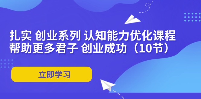 扎实 创业系列 认知能力优化课程：帮助更多君子 创业成功(10节客创社 - 专注互联网轻资产创业及网络项目资源整合与分享客创社 - 专注互联网轻资产创业及网络项目资源整合与分享