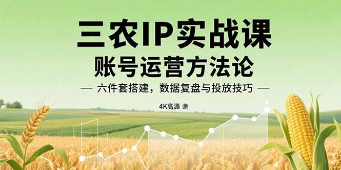 三农IP实战课：账号运营方法论，六件套搭建，数据复盘与投放技巧-客创社 - 专注互联网轻资产创业及网络项目资源整合与分享客创社-免费且强大的项目分享网站！