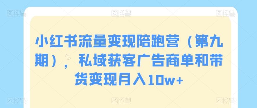 小红书流量变现陪跑营（第九期），私域获客广告商单和带货变现月入10w+客创社 - 专注互联网轻资产创业及网络项目资源整合与分享客创社 - 专注互联网轻资产创业及网络项目资源整合与分享