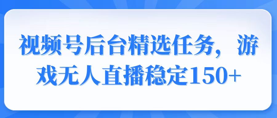视频号精选变现任务，游戏无人直播稳定150+客创社 - 专注互联网轻资产创业及网络项目资源整合与分享客创社 - 专注互联网轻资产创业及网络项目资源整合与分享
