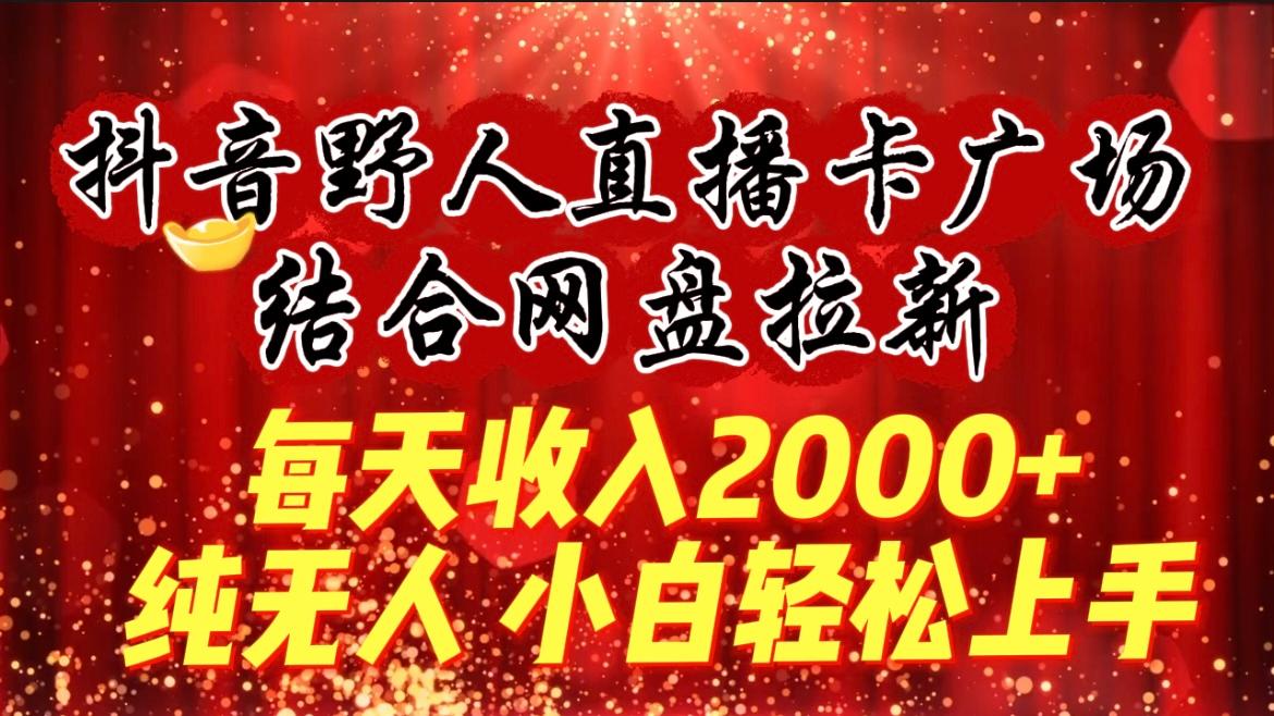 (9504期)每天收入2000+，抖音野人直播卡广场，结合网盘拉新，纯无人，小白轻松上手客创社 - 专注互联网轻资产创业及网络项目资源整合与分享客创社 - 专注互联网轻资产创业及网络项目资源整合与分享