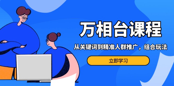 万相台课程：从关键词到精准人群推广，组合玩法高效应对多场景电商营销…客创社 - 专注互联网轻资产创业及网络项目资源整合与分享客创社 - 专注互联网轻资产创业及网络项目资源整合与分享