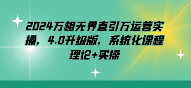 2024万相无界直引万运营实操，4.0升级版，系统化课程 理论+实操客创社 - 专注互联网轻资产创业及网络项目资源整合与分享客创社 - 专注互联网轻资产创业及网络项目资源整合与分享