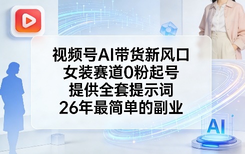 视频号AI带货新风口，女装赛道0粉起号，提供全套提示词，26年最简单的副业客创社区-专注互联网轻资产资源整合与分享客创社区-专注互联网轻资产资源整合与分享