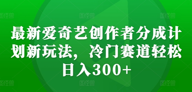 最新爱奇艺创作者分成计划新玩法，冷门赛道轻松日入300+【揭秘】客创社 - 专注互联网轻资产创业及网络项目资源整合与分享客创社 - 专注互联网轻资产创业及网络项目资源整合与分享