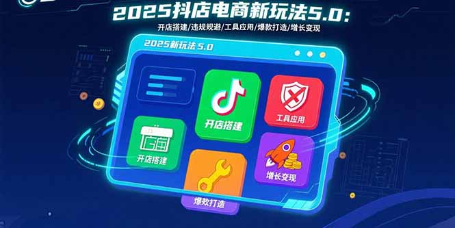 2025抖店电商新玩法5.0：开店搭建/违规规避/工具应用,快速掌握基础运营…-客创社 - 专注互联网轻资产创业及网络项目资源整合与分享客创社-免费且强大的项目分享网站！