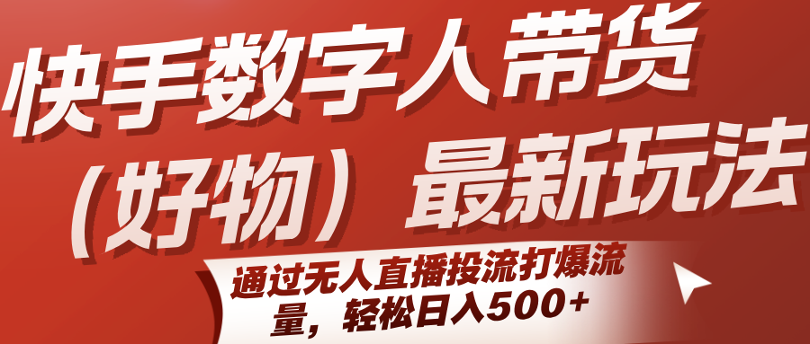 快手数字人带货（好物）最新玩法，通过无人直播投流打爆流量，轻松日入500+-客创社 - 专注互联网轻资产创业及网络项目资源整合与分享客创社-免费且强大的项目分享网站！