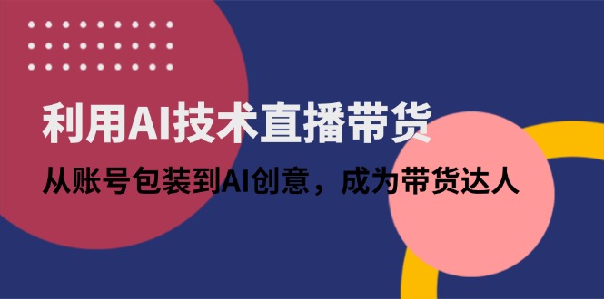 利用AI技术直播带货：从账号包装到AI创意，成为带货达人-客创社 - 专注互联网轻资产创业及网络项目资源整合与分享客创社-免费且强大的项目分享网站！