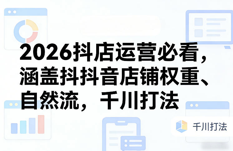 2026抖店运营必看，涵盖抖音店铺权重、自然流，千川打法客创社区-专注互联网轻资产资源整合与分享客创社区-专注互联网轻资产资源整合与分享