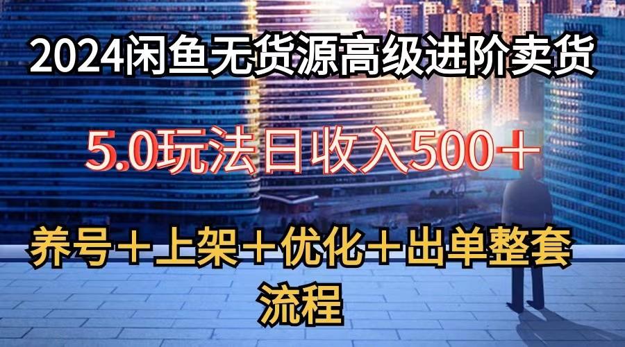 2024闲鱼无货源高级进阶卖货5.0，养号＋选品＋上架＋优化＋出单整套流程客创社 - 专注互联网轻资产创业及网络项目资源整合与分享客创社 - 专注互联网轻资产创业及网络项目资源整合与分享