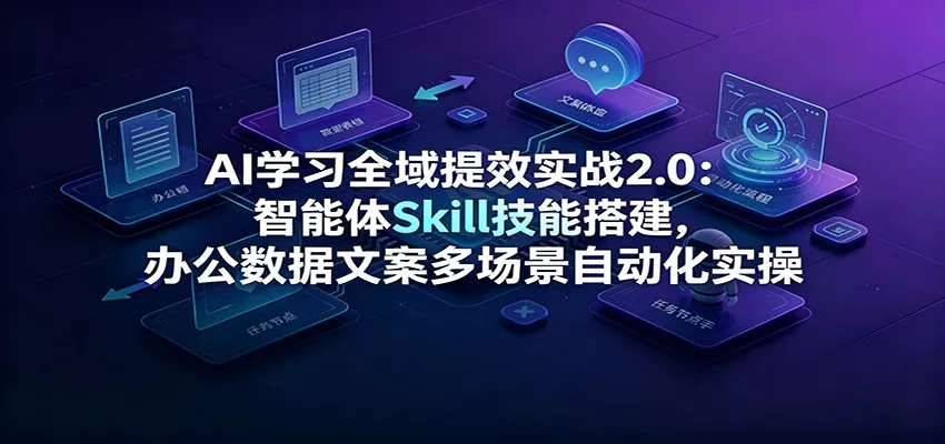 AI学习全域提效实战2.0：智能体Skill技能搭建，办公数据文案多场景自动化实操客创社区-专注互联网轻资产资源整合与分享客创社区-专注互联网轻资产资源整合与分享