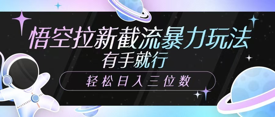 悟空拉新截流暴力玩法，有手就行，轻松日入三位数客创社 - 专注互联网轻资产创业及网络项目资源整合与分享客创社 - 专注互联网轻资产创业及网络项目资源整合与分享
